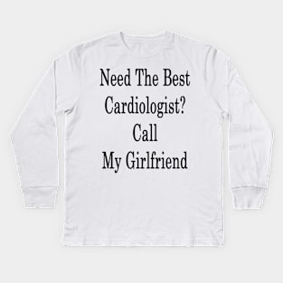 Need The Best Cardiologist? Call My Girlfriend Kids Long Sleeve T-Shirt